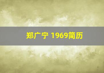 郑广宁 1969简历